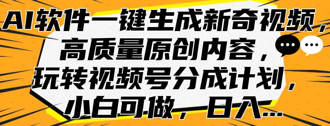 AI软件一键生成新奇视频，高质量原创内容，玩转视频号分成计划，小白可做，日入…六月网创-网创项目资源站-副业项目-创业项目-搞钱项目六月网创