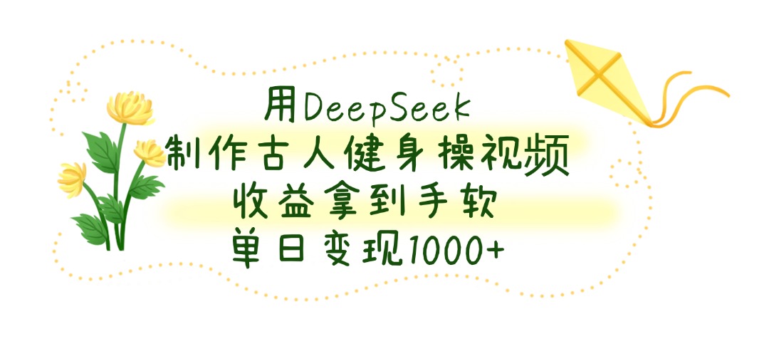 用DeepSeek制作,古人健身操视频,收益拿到手软,单日变现1000+六月网创-网创项目资源站-副业项目-创业项目-搞钱项目六月网创