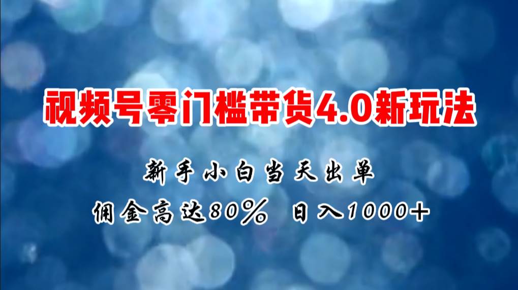 微信视频号零门槛带货4.0新玩法，新手小白当天见收益，日入1000+六月网创-网创项目资源站-副业项目-创业项目-搞钱项目六月网创