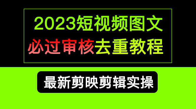 2023短视频和图文必过审核去重教程,剪映剪辑去重方法汇总实操,搬运必学六月网创-网创项目资源站-副业项目-创业项目-搞钱项目六月网创