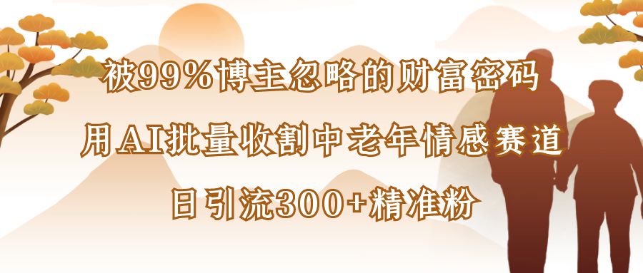 被99%博主忽略的财富密码:用AI批量收割中老年情感赛道,日引流300+精准粉六月网创-网创项目资源站-副业项目-创业项目-搞钱项目六月网创