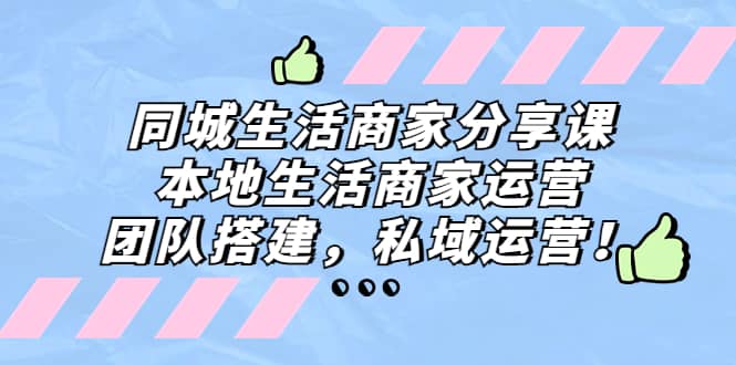 同城生活商家分享课：本地生活商家运营，团队搭建，私域运营六月网创-网创项目资源站-副业项目-创业项目-搞钱项目六月网创