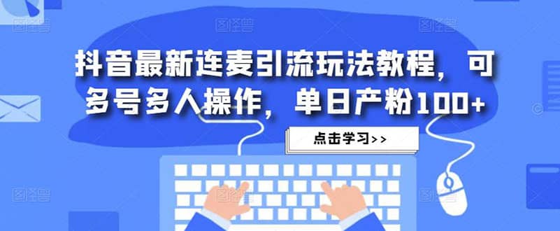 抖音最新连麦引流玩法教程，可多号多人操作六月网创-网创项目资源站-副业项目-创业项目-搞钱项目六月网创
