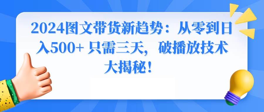 2024图文带货新趋势:从零到日入500+ 只需三天,破播放技术大揭秘!六月网创-网创项目资源站-副业项目-创业项目-搞钱项目六月网创