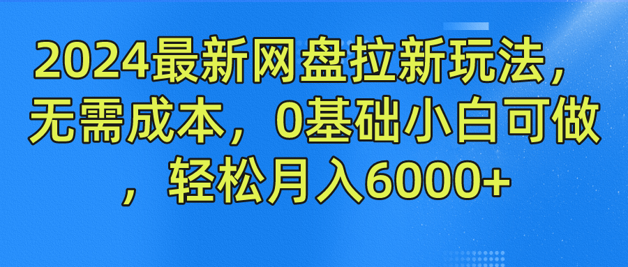 2024最新网盘拉新玩法，无需成本，0基础小白可做，轻松月入6000+六月网创-网创项目资源站-副业项目-创业项目-搞钱项目六月网创