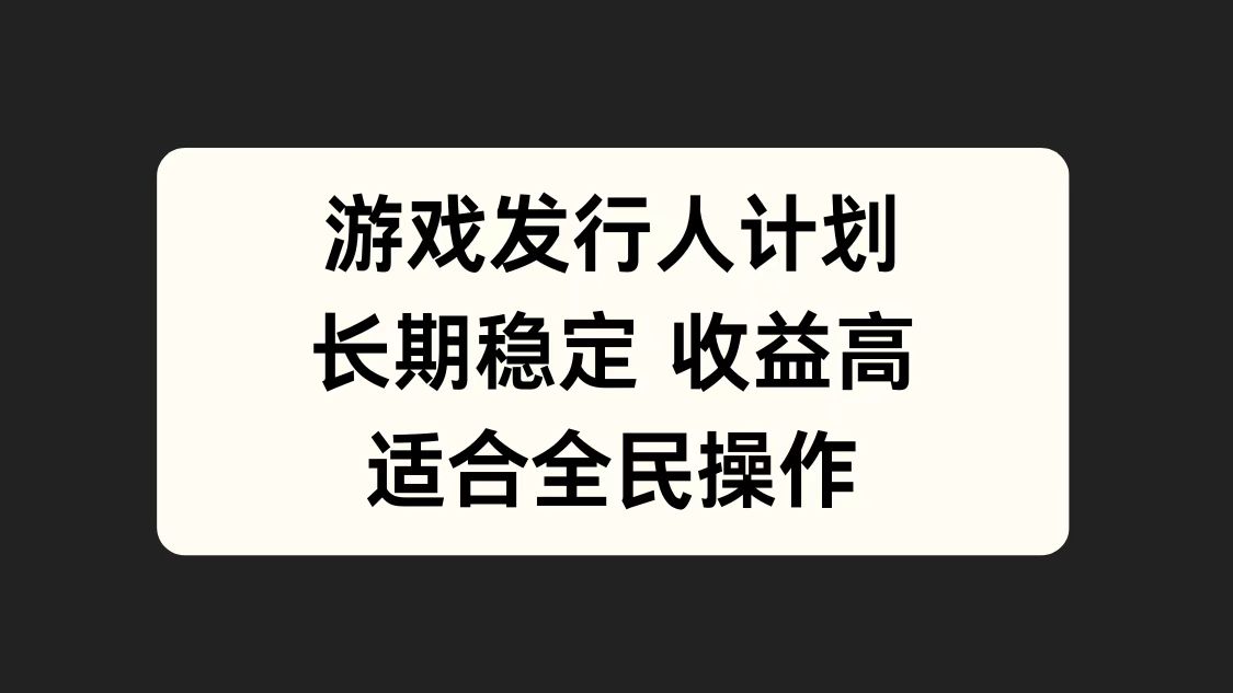 游戏发行人计划，长期稳定，适合全民操作。六月网创-网创项目资源站-副业项目-创业项目-搞钱项目六月网创