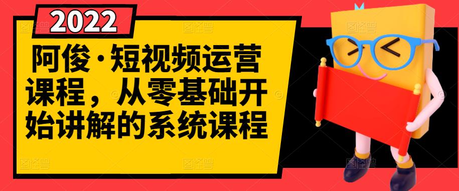 阿俊·短视频运营课程，从零基础开始讲解的系统课程六月网创-网创项目资源站-副业项目-创业项目-搞钱项目六月网创