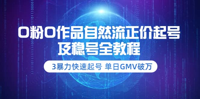 0粉0作品自然流正价起号及稳号全教程：3暴力快速起号 单日GMV破万-价值2980六月网创-网创项目资源站-副业项目-创业项目-搞钱项目六月网创