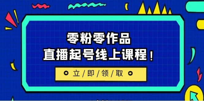 2023/7月最新线上课：更新两节，零粉零作品，直播起号线上课程六月网创-网创项目资源站-副业项目-创业项目-搞钱项目六月网创