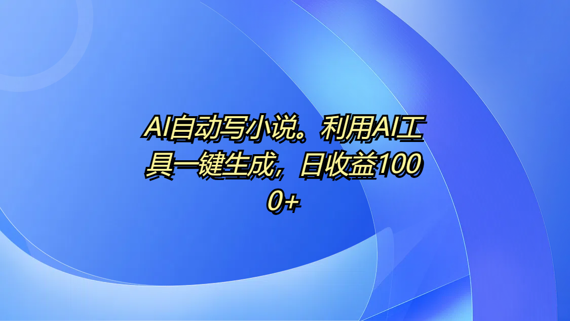 AI自动写小说。利用AI工具一键生成,日收益1000+六月网创-网创项目资源站-副业项目-创业项目-搞钱项目六月网创