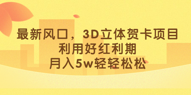 最新风口，3D立体贺卡项目，利用好红利期，月入5w轻轻松松六月网创-网创项目资源站-副业项目-创业项目-搞钱项目六月网创