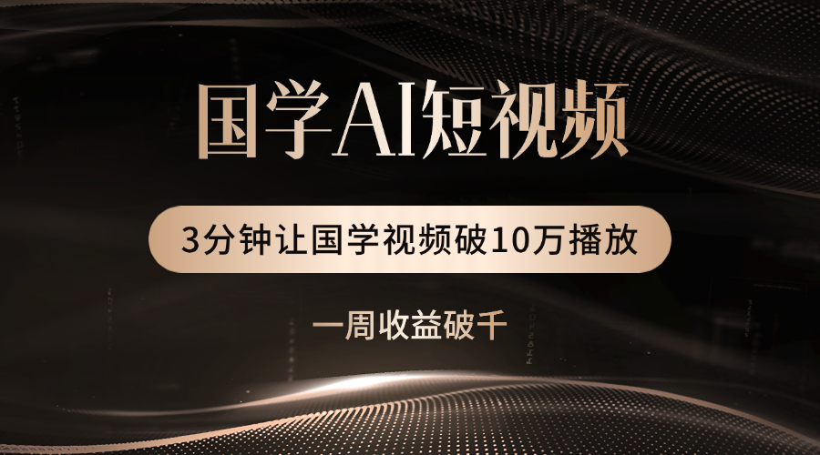 国学遇上AI!3分钟让国学视频破10万播放六月网创-网创项目资源站-副业项目-创业项目-搞钱项目六月网创