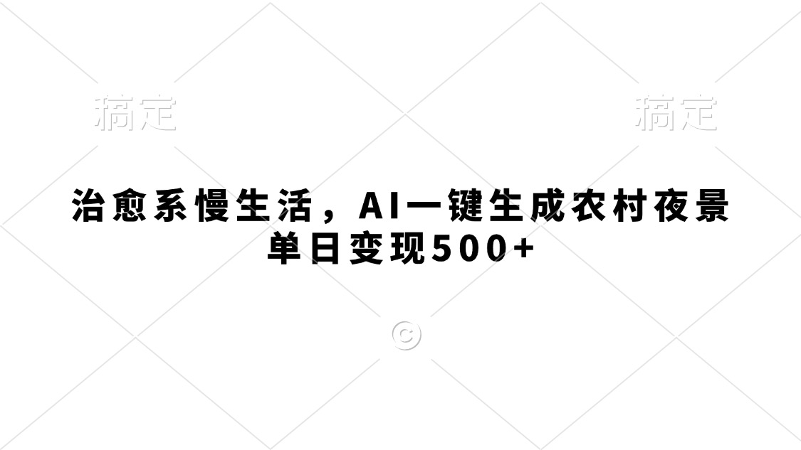 治愈系慢生活,AI一键生成农村夜景,单日变现500+六月网创-网创项目资源站-副业项目-创业项目-搞钱项目六月网创
