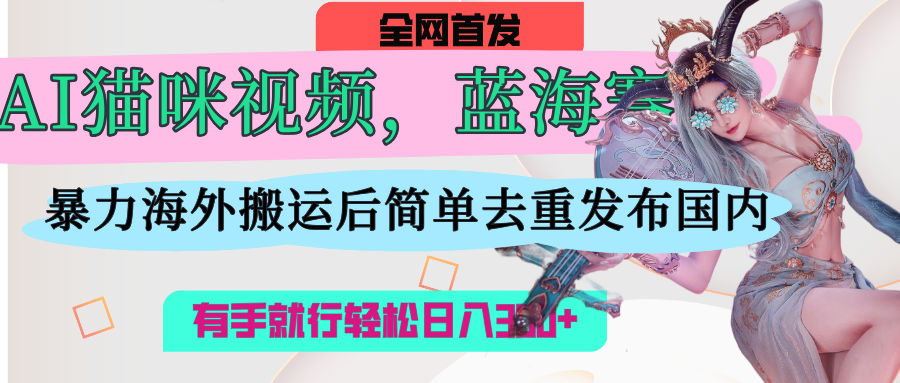 AI猫咪视频蓝海赛道,操作简单,直接海外搬运,简单去重,操作简单,有手就行日入500+六月网创-网创项目资源站-副业项目-创业项目-搞钱项目六月网创