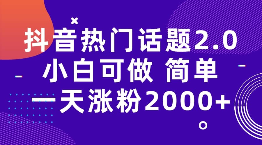 抖音热门话题玩法2.0，一天涨粉2000+（附软件+素材）六月网创-网创项目资源站-副业项目-创业项目-搞钱项目六月网创