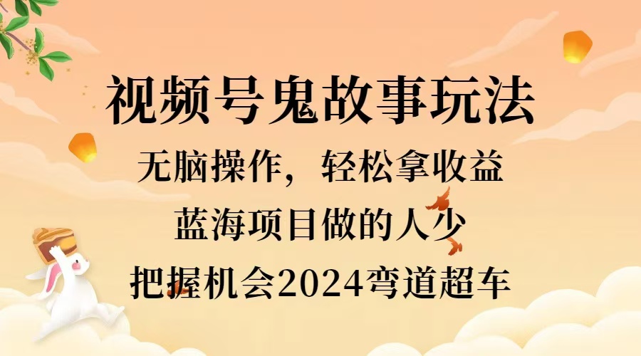 视频号冷门玩法,无脑操作,小白轻松上手拿收益,鬼故事流量爆火,轻松三位数,2024实现弯道超车六月网创-网创项目资源站-副业项目-创业项目-搞钱项目六月网创
