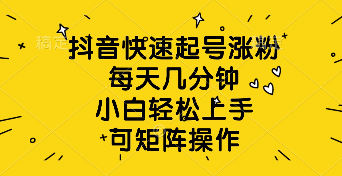 抖音快速起号涨粉,每天几分钟,小白轻松上手、可矩阵操作六月网创-网创项目资源站-副业项目-创业项目-搞钱项目六月网创