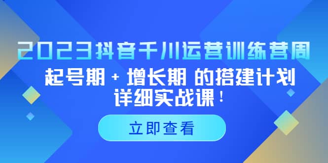 2023抖音千川运营训练营,起号期+增长期 的搭建计划详细实战课六月网创-网创项目资源站-副业项目-创业项目-搞钱项目六月网创