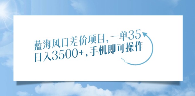 蓝海风口差价项目,一单35,日入3500+,手机即可操作六月网创-网创项目资源站-副业项目-创业项目-搞钱项目六月网创