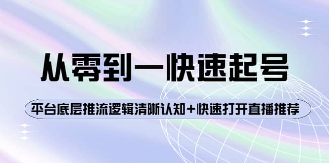 从零到一快速起号:平台底层推流逻辑清晰认知+快速打开直播推荐六月网创-网创项目资源站-副业项目-创业项目-搞钱项目六月网创