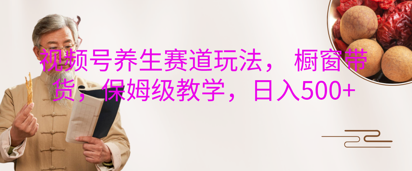 视频号养生赛道玩法, 橱窗带货,保姆级教学,日入500+六月网创-网创项目资源站-副业项目-创业项目-搞钱项目六月网创