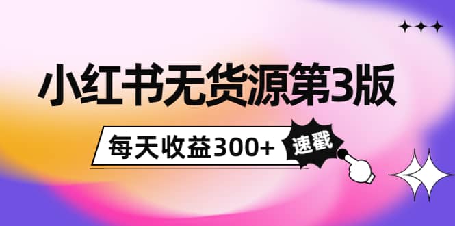 小红书无货源第3版,0投入起店,无脑图文精细化玩法六月网创-网创项目资源站-副业项目-创业项目-搞钱项目六月网创