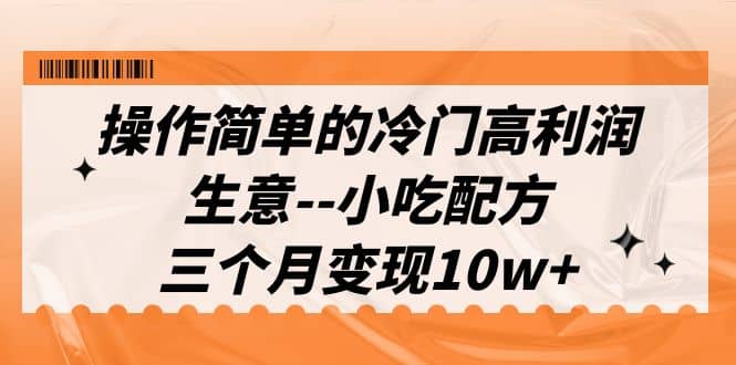 操作简单的冷门高利润生意–小吃配方,三个月变现10w+(教程+配方资料)六月网创-网创项目资源站-副业项目-创业项目-搞钱项目六月网创