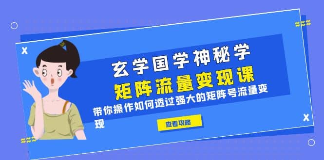 玄学国学神秘学矩阵·流量变现课，带你操作如何透过强大的矩阵号流量变现六月网创-网创项目资源站-副业项目-创业项目-搞钱项目六月网创