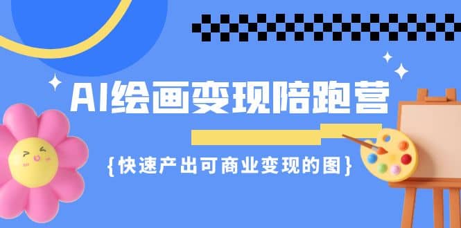AI绘画·变现陪跑营,快速产出可商业变现的图(11节课)六月网创-网创项目资源站-副业项目-创业项目-搞钱项目六月网创