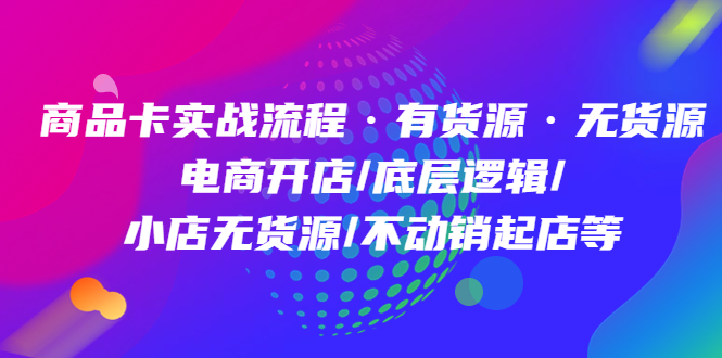商品卡实战流程·有货源无货源 电商开店/底层逻辑/小店无货源/不动销起店等六月网创-网创项目资源站-副业项目-创业项目-搞钱项目六月网创