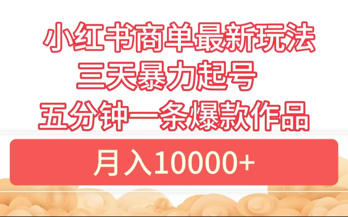 小红书商单最新玩法 3天暴力起号 5分钟一条爆款作品 月入10000+六月网创-网创项目资源站-副业项目-创业项目-搞钱项目六月网创