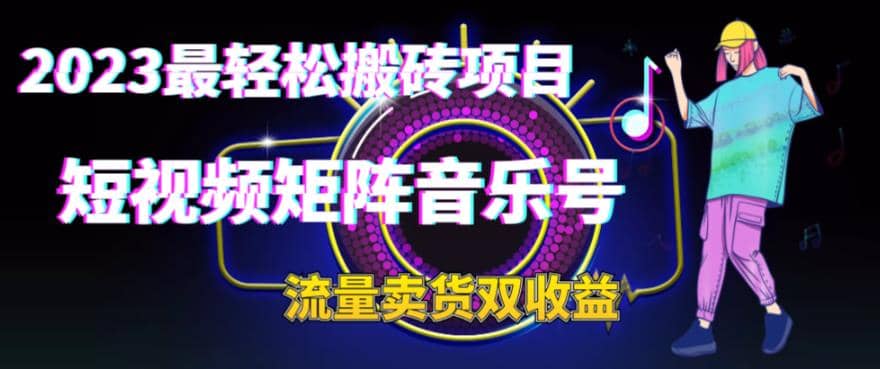 2023最轻松搬砖项目，短视频矩阵音乐号流量收益+卖货收益六月网创-网创项目资源站-副业项目-创业项目-搞钱项目六月网创