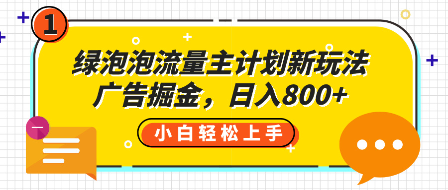 绿泡泡流量主计划新玩法,广告掘金,日入800+六月网创-网创项目资源站-副业项目-创业项目-搞钱项目六月网创
