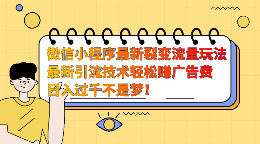 微信小程序最新裂变流量玩法,最新引流技术收益高轻松赚广告费,日入过千六月网创-网创项目资源站-副业项目-创业项目-搞钱项目六月网创