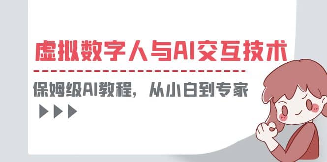 一套教程讲清虚拟数字人与AI交互,保姆级AI教程,从小白到专家六月网创-网创项目资源站-副业项目-创业项目-搞钱项目六月网创