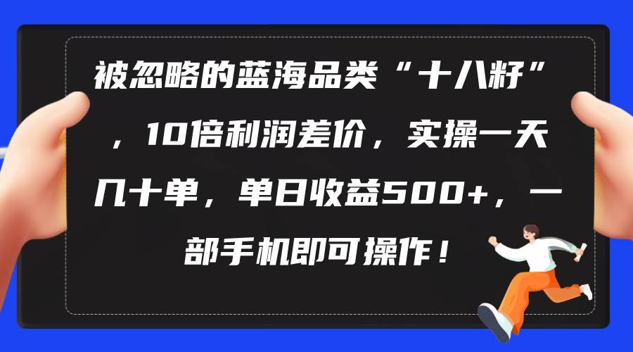 被忽略的蓝海品类“十八籽”,10倍利润差价,实操一天几十单 单日收益500+六月网创-网创项目资源站-副业项目-创业项目-搞钱项目六月网创
