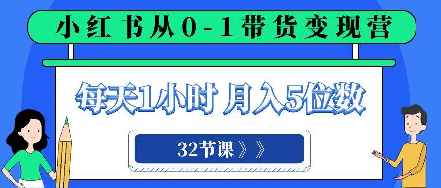 小红书 0-1带货变现营,每天1小时,轻松月入5位数(32节课)六月网创-网创项目资源站-副业项目-创业项目-搞钱项目六月网创