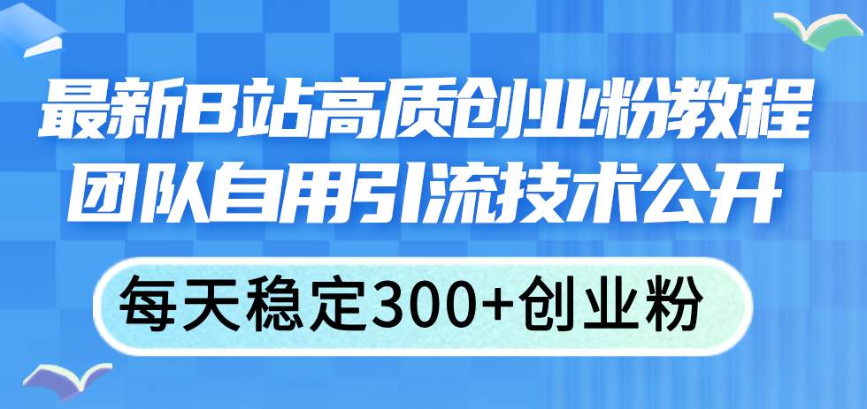 最新B站高质创业粉教程,团队自用引流技术公开六月网创-网创项目资源站-副业项目-创业项目-搞钱项目六月网创