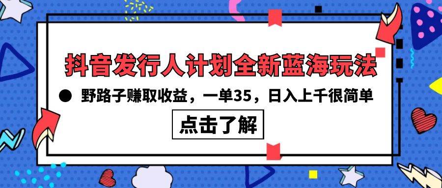 抖音发行人计划全新蓝海玩法，野路子赚取收益，一单35，日入上千很简单!六月网创-网创项目资源站-副业项目-创业项目-搞钱项目六月网创