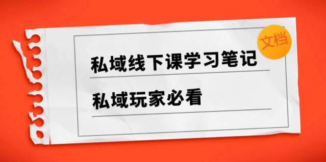 私域线下课学习笔记,私域玩家必看【文档】六月网创-网创项目资源站-副业项目-创业项目-搞钱项目六月网创