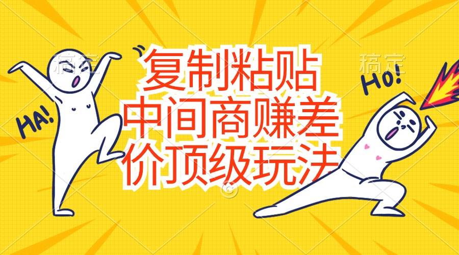 复制粘贴，中间商赚差价顶级玩法，零成本，硬通货六月网创-网创项目资源站-副业项目-创业项目-搞钱项目六月网创