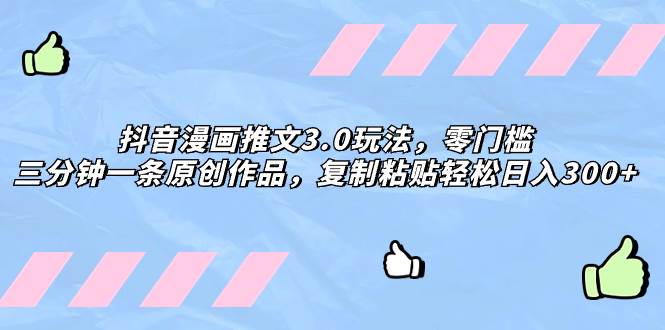 抖音漫画推文3.0玩法，零门槛，三分钟一条原创作品，复制粘贴轻松日入300+六月网创-网创项目资源站-副业项目-创业项目-搞钱项目六月网创