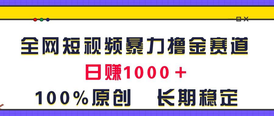 全网短视频暴力撸金赛道，日入1000＋！原创玩法，长期稳定六月网创-网创项目资源站-副业项目-创业项目-搞钱项目六月网创