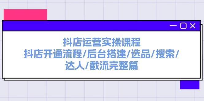 抖店运营实操课程：抖店开通流程/后台搭建/选品/搜索/达人/截流完整篇六月网创-网创项目资源站-副业项目-创业项目-搞钱项目六月网创