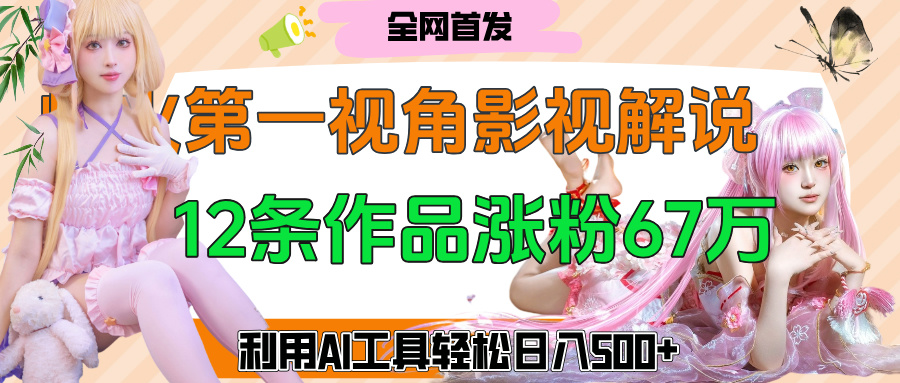 爆火第一人称视角影视解说,12条作品涨粉67万,巧用AI工具,轻松日入500+六月网创-网创项目资源站-副业项目-创业项目-搞钱项目六月网创