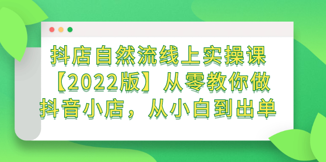 抖店自然流线上实操课【2022版】从零教你做抖音小店,从小白到出单六月网创-网创项目资源站-副业项目-创业项目-搞钱项目六月网创