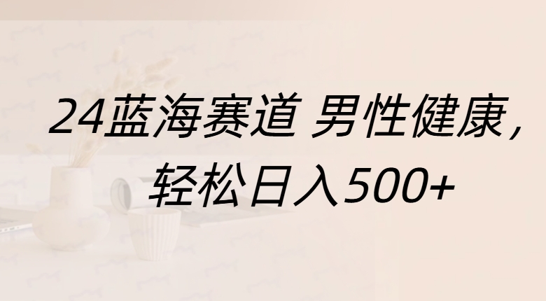 蓝海赛道 男性健康,轻松日入500+六月网创-网创项目资源站-副业项目-创业项目-搞钱项目六月网创