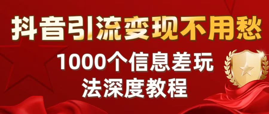 抖音引流变现不用愁:1000个信息差玩法深度教程六月网创-网创项目资源站-副业项目-创业项目-搞钱项目六月网创