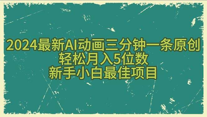 2024最新AI动画三分钟一条原创，轻松月入5位数，新手小白最佳项目六月网创-网创项目资源站-副业项目-创业项目-搞钱项目六月网创