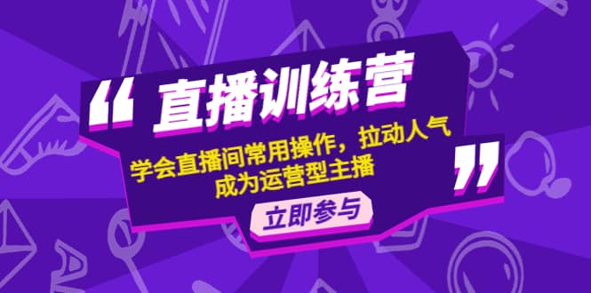直播训练营:学会直播间常用操作,拉动人气,成为运营型主播六月网创-网创项目资源站-副业项目-创业项目-搞钱项目六月网创